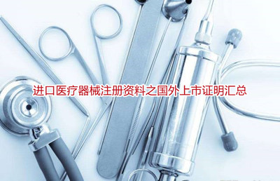 進(jìn)口醫(yī)療器械注冊(cè)資料之國(guó)外上市證明匯總